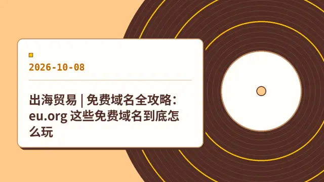 出海贸易 | 免费域名全攻略：eu.org 这些免费域名到底怎么玩