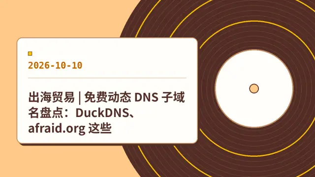 出海贸易 | 免费动态 DNS 子域名盘点：DuckDNS、afraid.org 这些