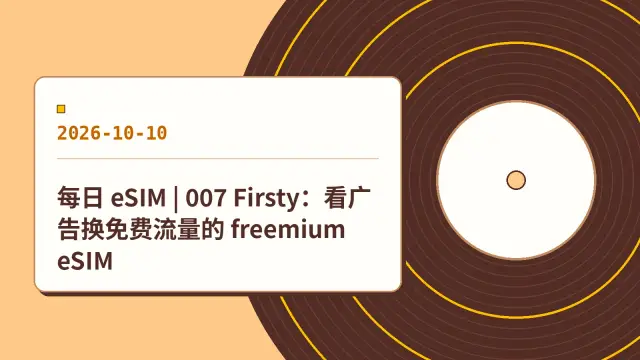 每日 eSIM | 007 Firsty：看广告换免费流量的 freemium eSIM