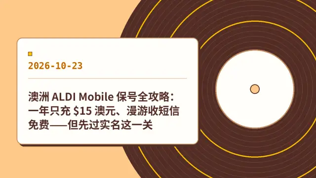 澳洲 ALDI Mobile 保号全攻略：一年只充 $15 澳元、漫游收短信免费——但先过实名这一关